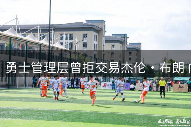 勇士管理层曾拒交易杰伦·布朗 内部质疑其领袖能力恐难接班库里