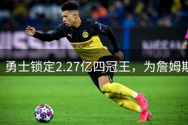勇士锁定2.27亿四冠王，为詹姆斯让路？