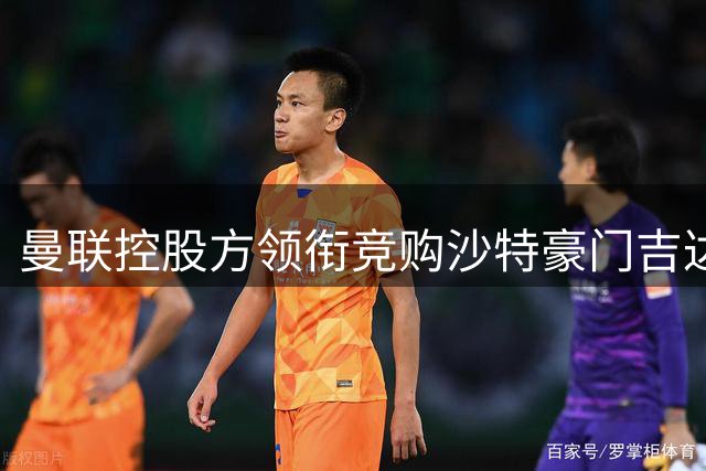 曼联控股方领衔竞购沙特豪门吉达联合
