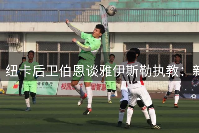 纽卡后卫伯恩谈雅伊斯勒执教：新理念带来全新期待