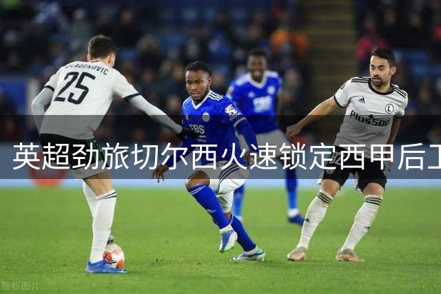 英超劲旅切尔西火速锁定西甲后卫 1900万欧元敲定查瓦里亚交易