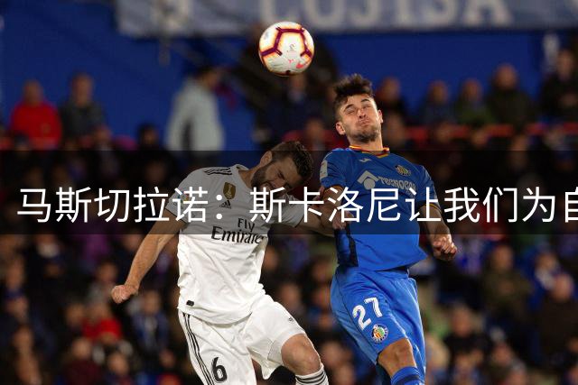 马斯切拉诺：斯卡洛尼让我们为自己是阿根廷人而自豪