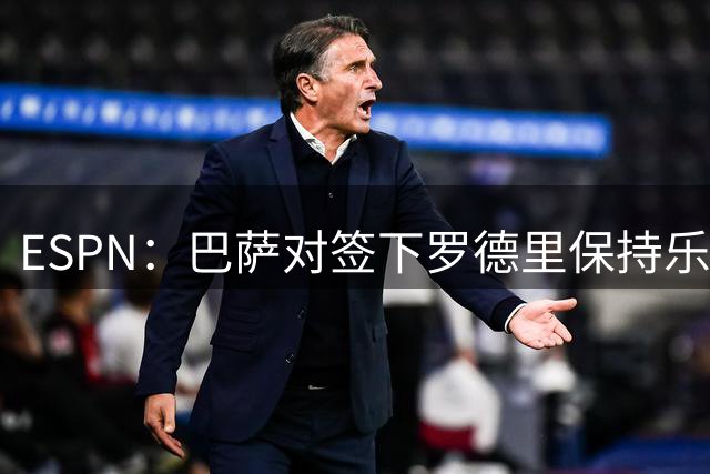 ESPN：巴萨对签下罗德里保持乐观，目前仍在和曼城积极谈判